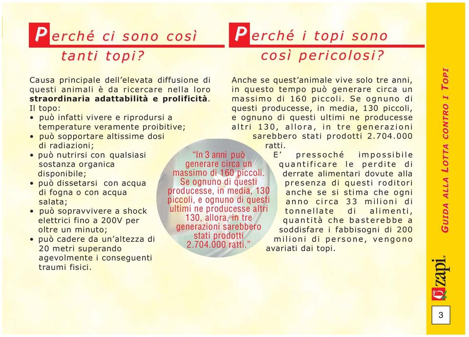 acqua di fogna o con acqua salata; può sopravvivere a shock elettrici fino a 200V per oltre un minuto; può cadere da un altezza di 20 metri superando agevolmente i conseguenti traumi fisici.