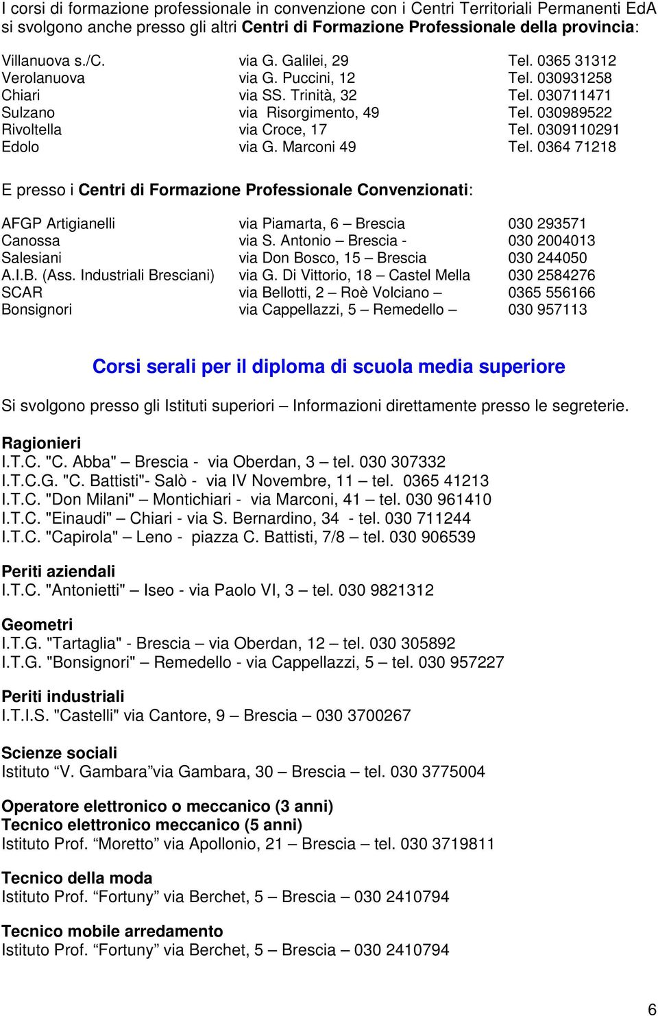 0309110291 Edolo via G. Marconi 49 Tel. 0364 71218 E presso i Centri di Formazione Professionale Convenzionati: AFGP Artigianelli via Piamarta, 6 Brescia 030 293571 Canossa via S.