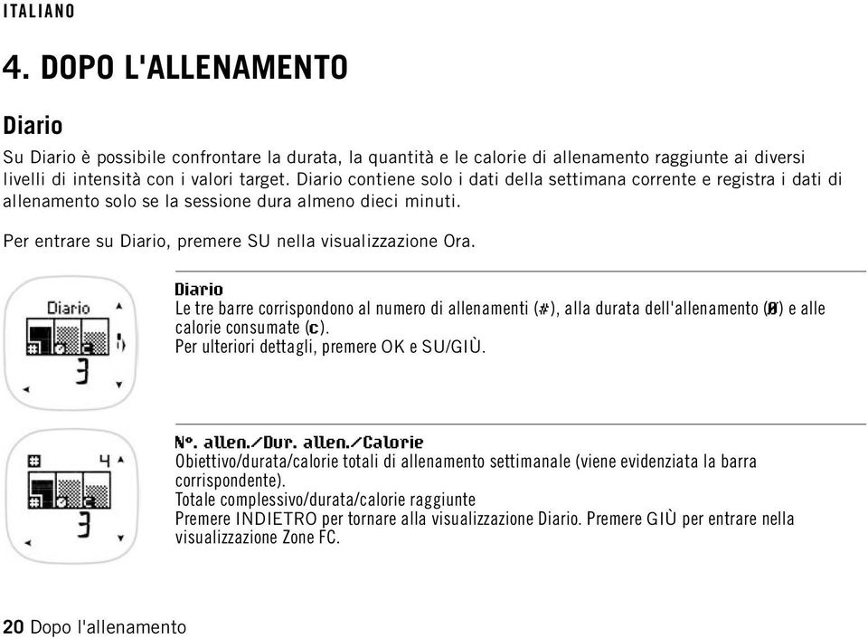 Diario Le tre barre corrispondono al numero di allenamenti (#), alla durata dell'allenamento (Ø) e alle calorie consumate (c). Per ulteriori dettagli, premere OK e SU/GIÙ. N. allen./dur. allen./calorie Obiettivo/durata/calorie totali di allenamento settimanale (viene evidenziata la barra corrispondente).