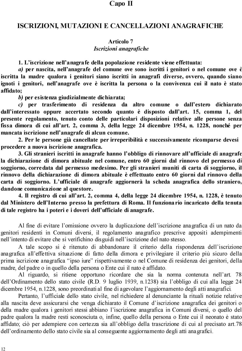 siano iscritti in anagrafi diverse, ovvero, quando siano ignoti i genitori, nell anagrafe ove è iscritta la persona o la convivenza cui il nato è stato affidato; b) per esistenza giudizialmente