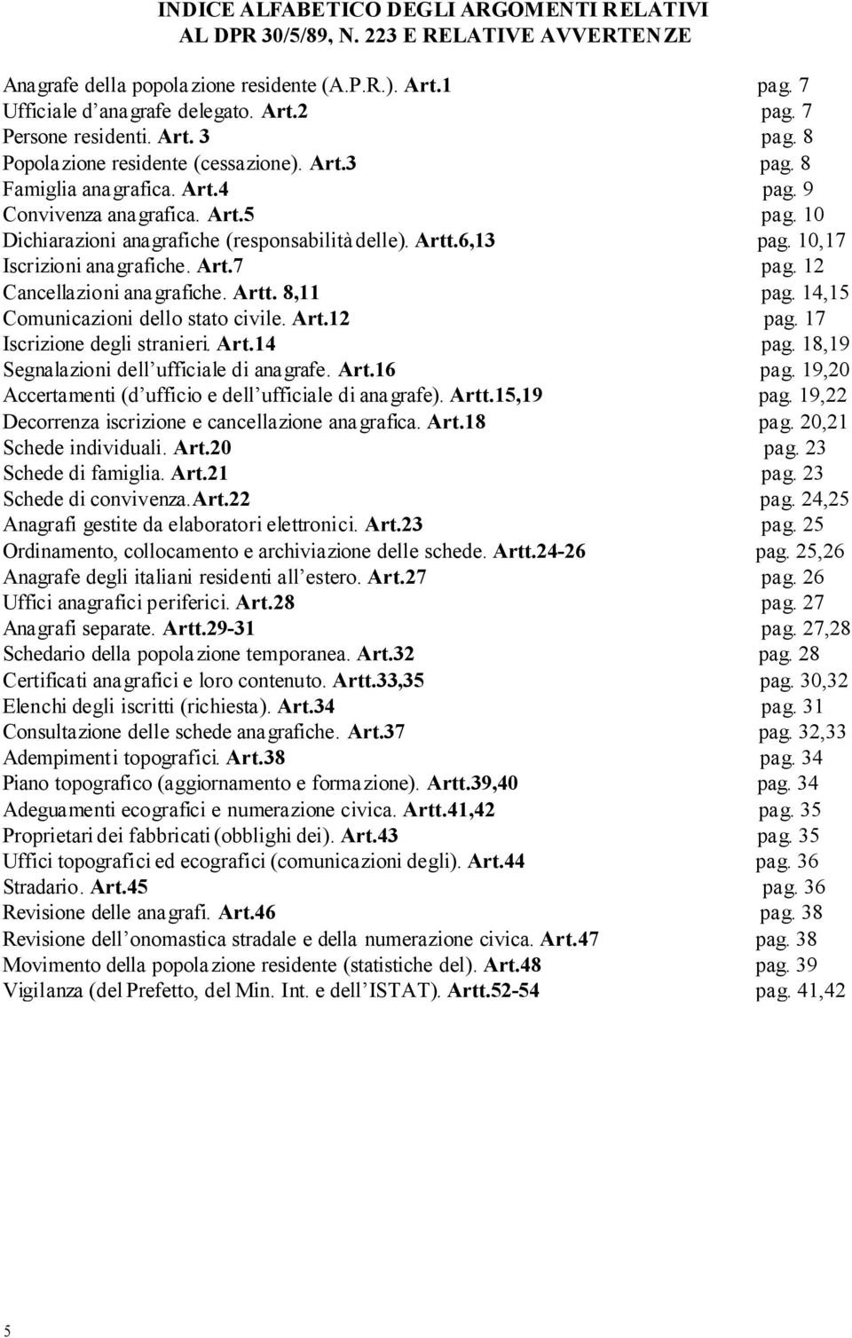 10 Dichiarazioni anagrafiche (responsabilità delle). Artt.6,13 pag. 10,17 Iscrizioni anagrafiche. Art.7 pag. 12 Cancellazioni anagrafiche. Artt. 8,11 pag. 14,15 Comunicazioni dello stato civile. Art.12 pag.