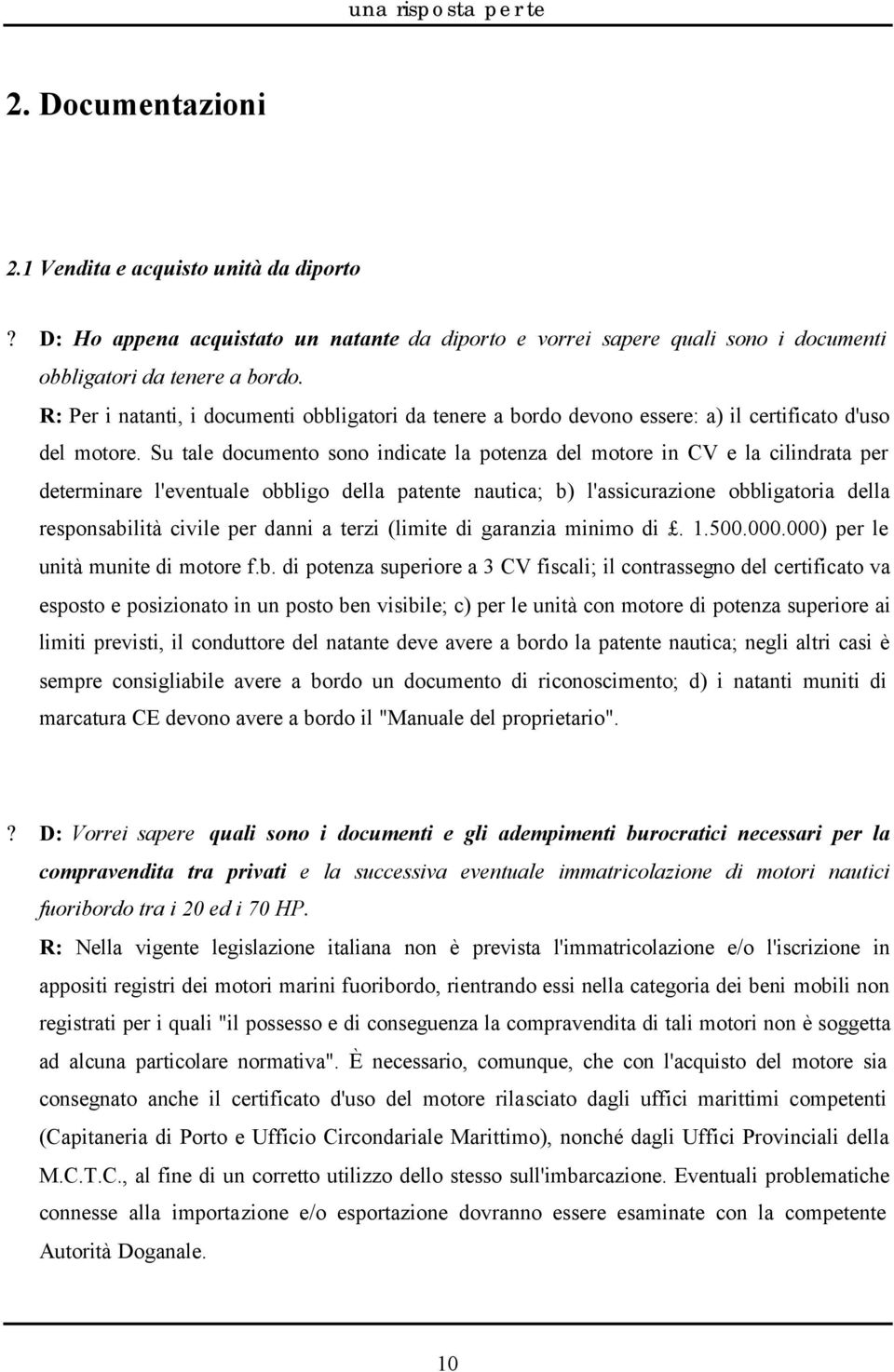 Su tale documento sono indicate la potenza del motore in CV e la cilindrata per determinare l'eventuale obbligo della patente nautica; b) l'assicurazione obbligatoria della responsabilità civile per