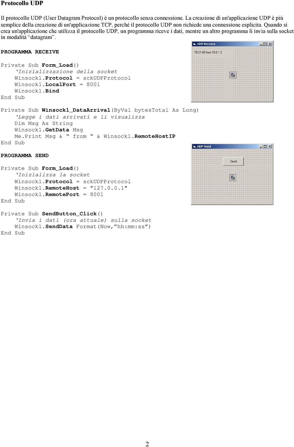 Quando si crea un'applicazione che utilizza il protocollo UDP, un programma riceve i dati, mentre un altro programma li invia sulla socket in modalità datagram.