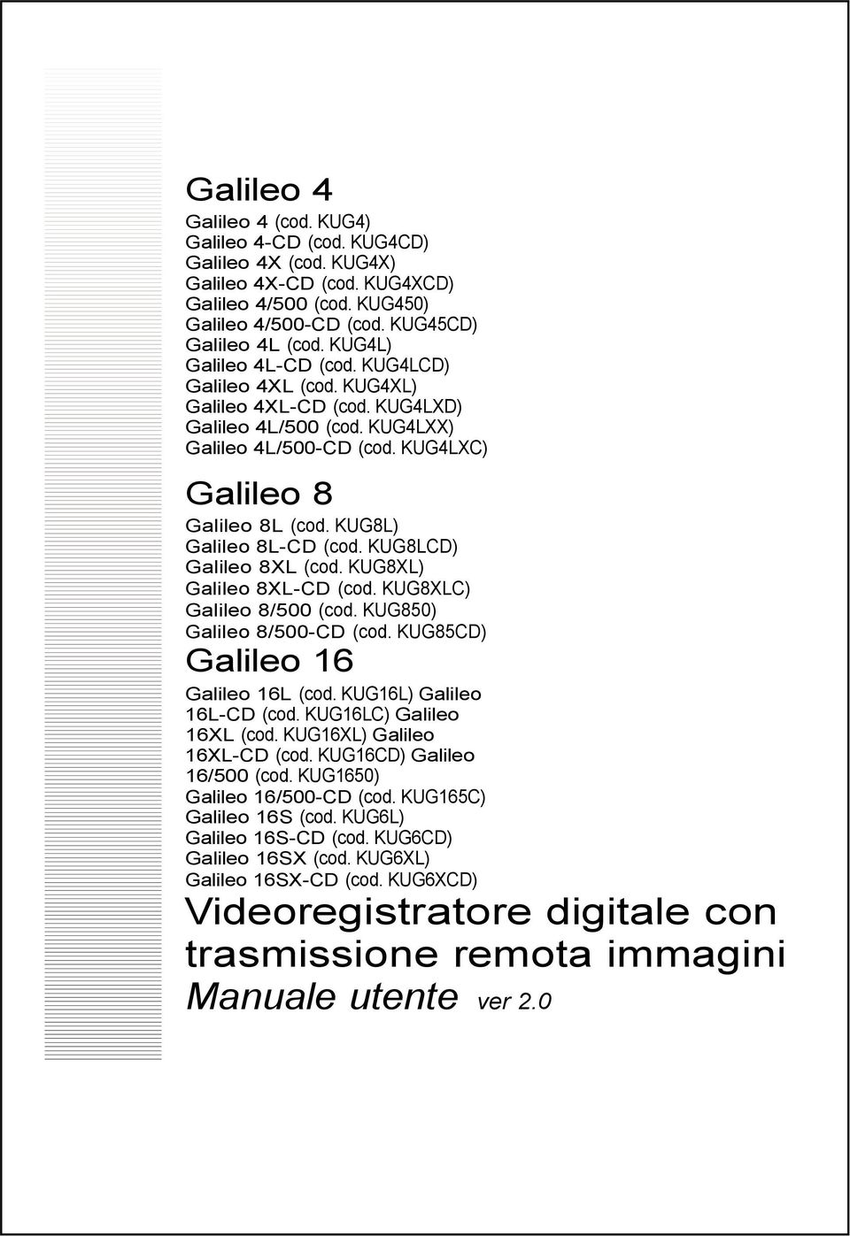 KUG8L) Galileo 8L-CD (cod. KUG8LCD) Galileo 8XL (cod. KUG8XL) Galileo 8XL-CD (cod. KUG8XLC) Galileo 8/500 (cod. KUG850) Galileo 8/500-CD (cod. KUG85CD) Galileo 16 Galileo 16L (cod.