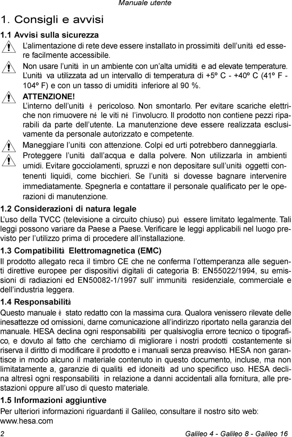 L unità va utilizzata ad un intervallo di temperatura di +5º C - +40º C (41º F - 104º F) e con un tasso di umidità inferiore al 90 %. ATTENZIONE! L interno dell unità è pericoloso. Non smontarlo.