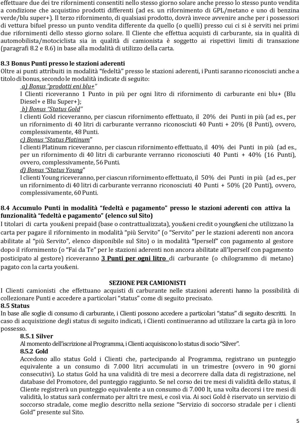 Il terzo rifornimento, di qualsiasi prodotto, dovrà invece avvenire anche per i possessori di vettura bifuel presso un punto vendita differente da quello (o quelli) presso cui ci si è serviti nei