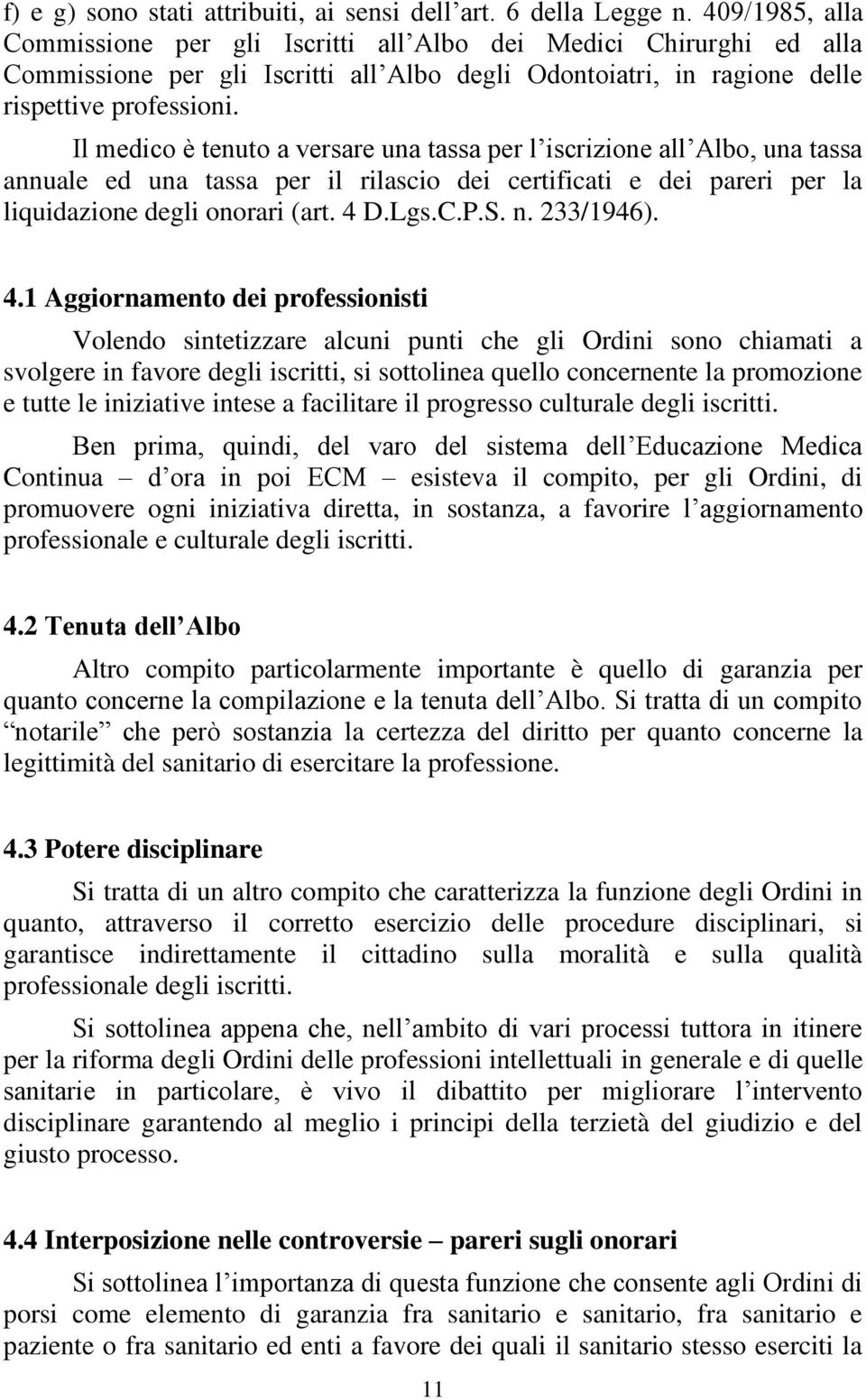 Il medico è tenuto a versare una tassa per l iscrizione all Albo, una tassa annuale ed una tassa per il rilascio dei certificati e dei pareri per la liquidazione degli onorari (art. 4 D.Lgs.C.P.S. n.