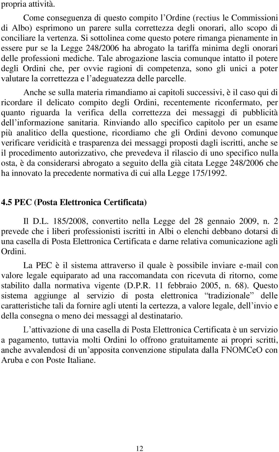 Tale abrogazione lascia comunque intatto il potere degli Ordini che, per ovvie ragioni di competenza, sono gli unici a poter valutare la correttezza e l adeguatezza delle parcelle.