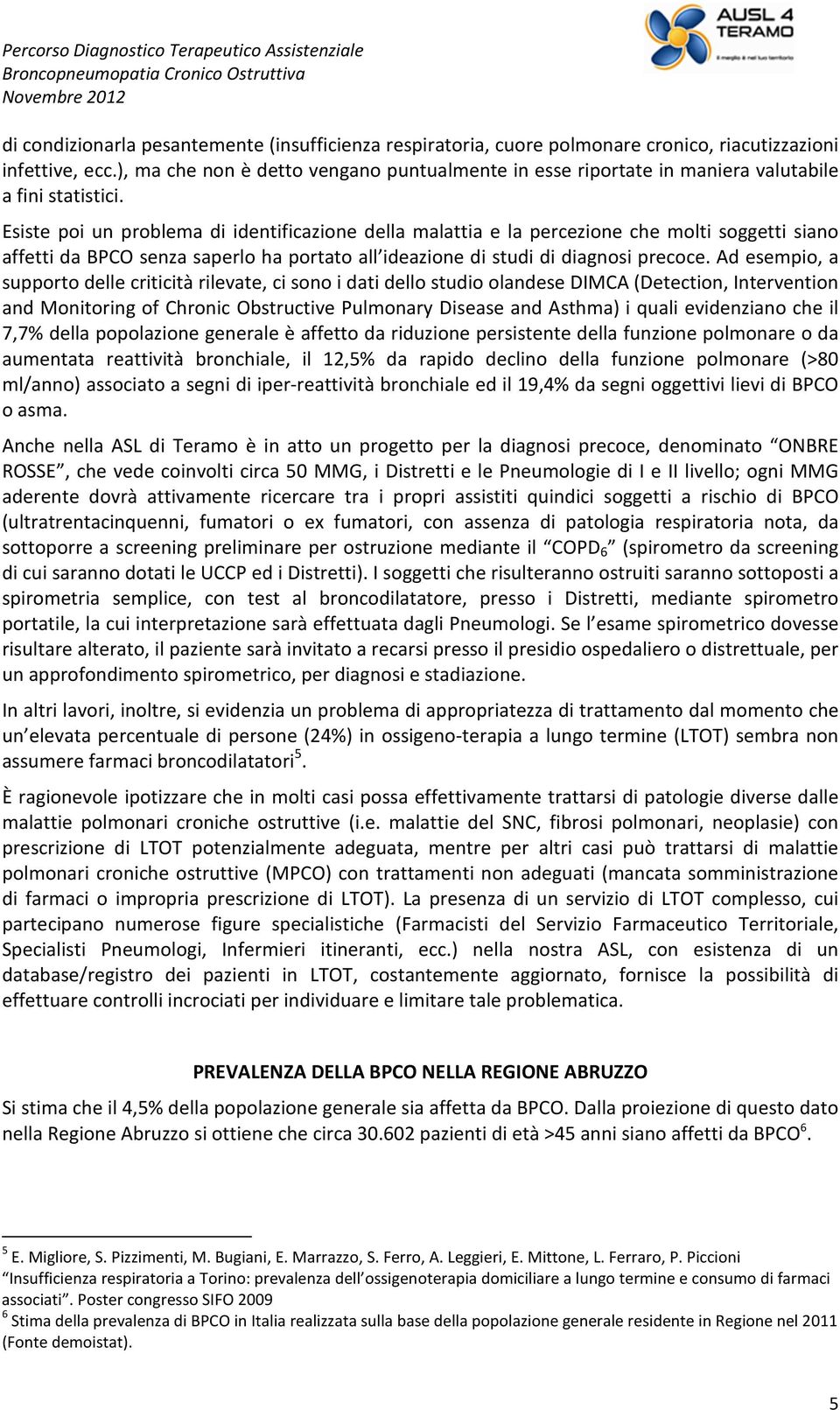 Esiste poi un problema di identificazione della malattia e la percezione che molti soggetti siano affetti da BPCO senza saperlo ha portato all ideazione di studi di diagnosi precoce.