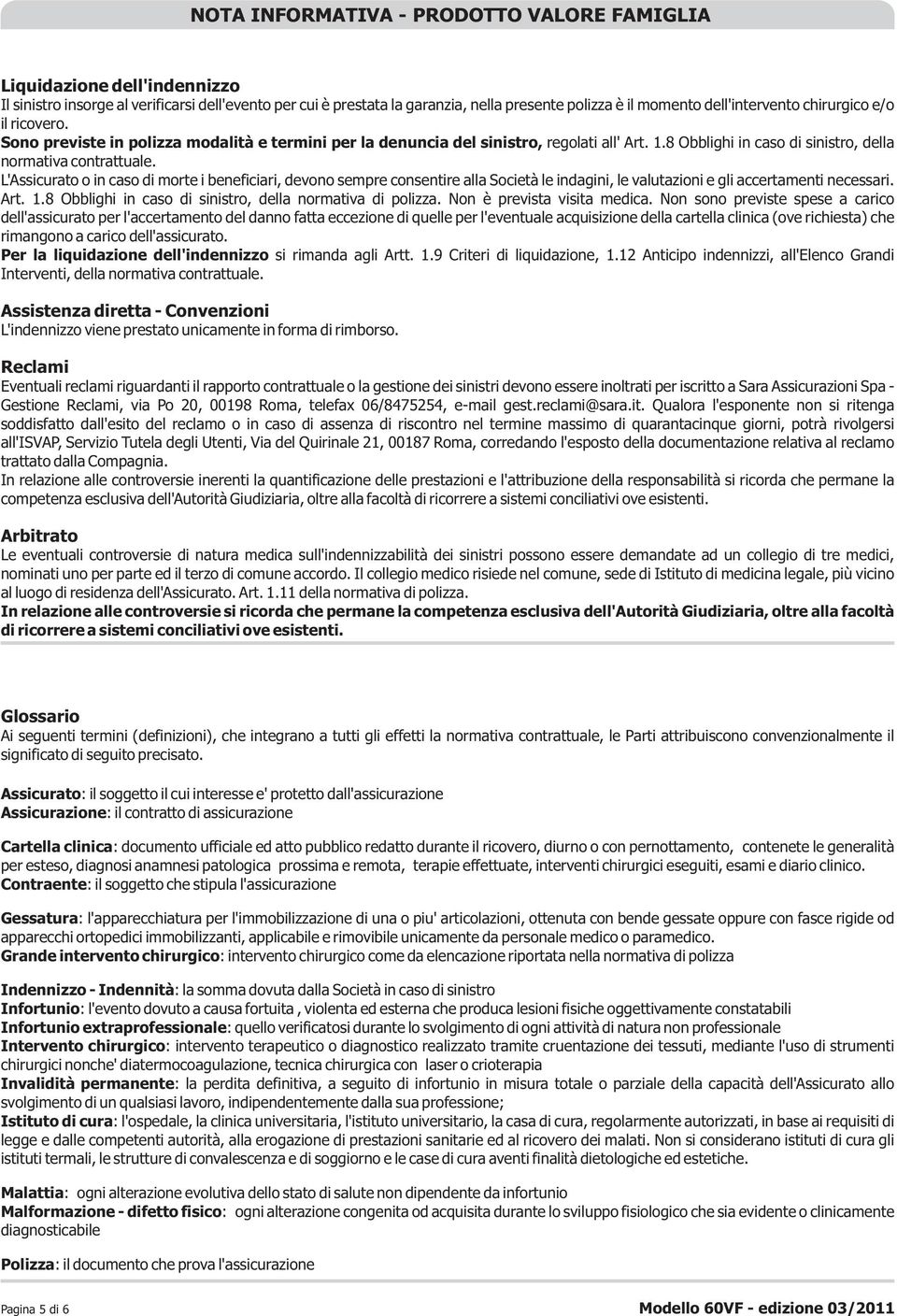 L'Assicurato o in caso di morte i beneficiari, devono sempre consentire alla Società le indagini, le valutazioni e gli accertamenti necessari. Art. 1.