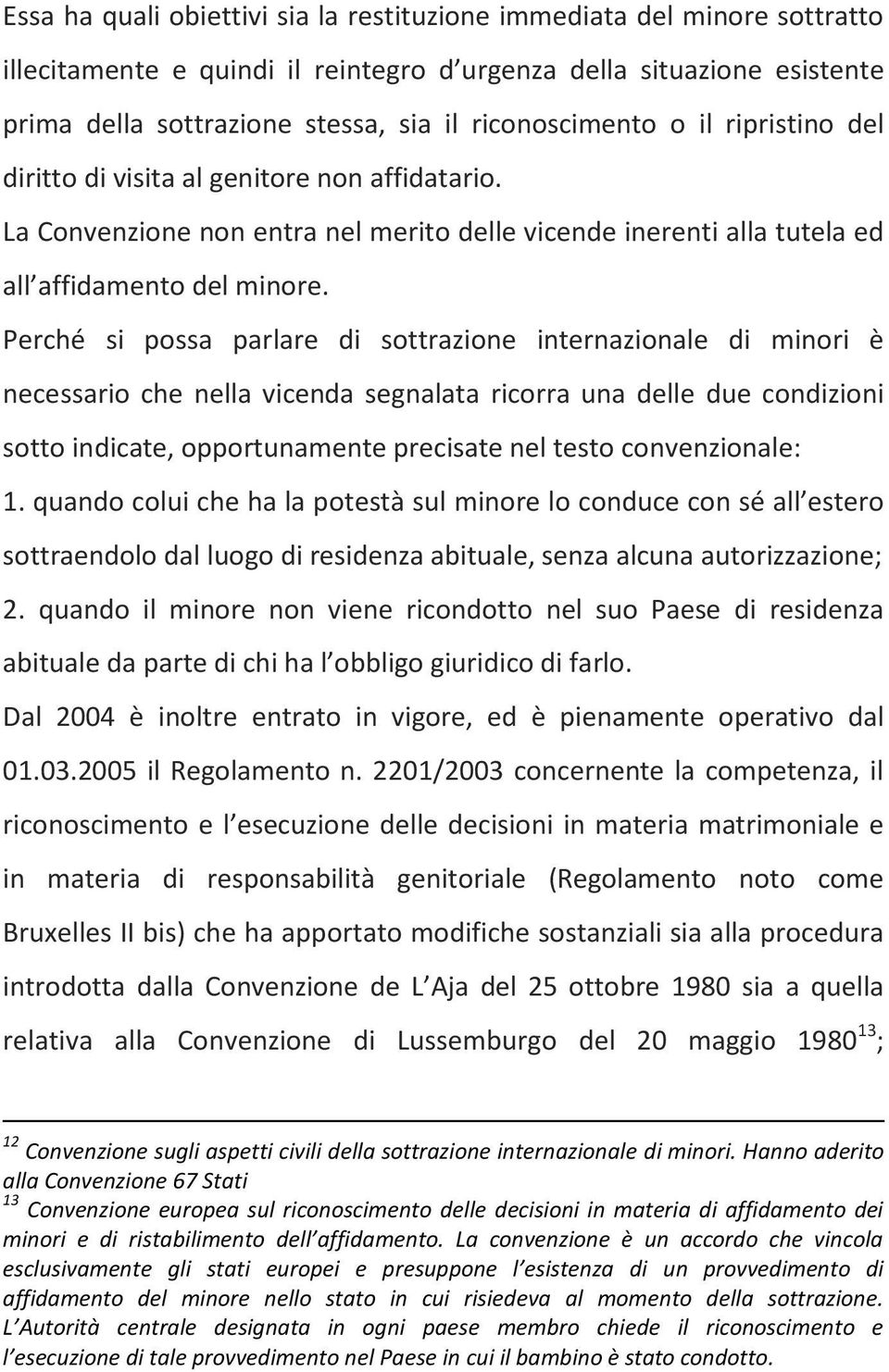 Perché si possa parlare di sottrazione internazionale di minori è necessario che nella vicenda segnalata ricorra una delle due condizioni sotto indicate, opportunamente precisate nel testo