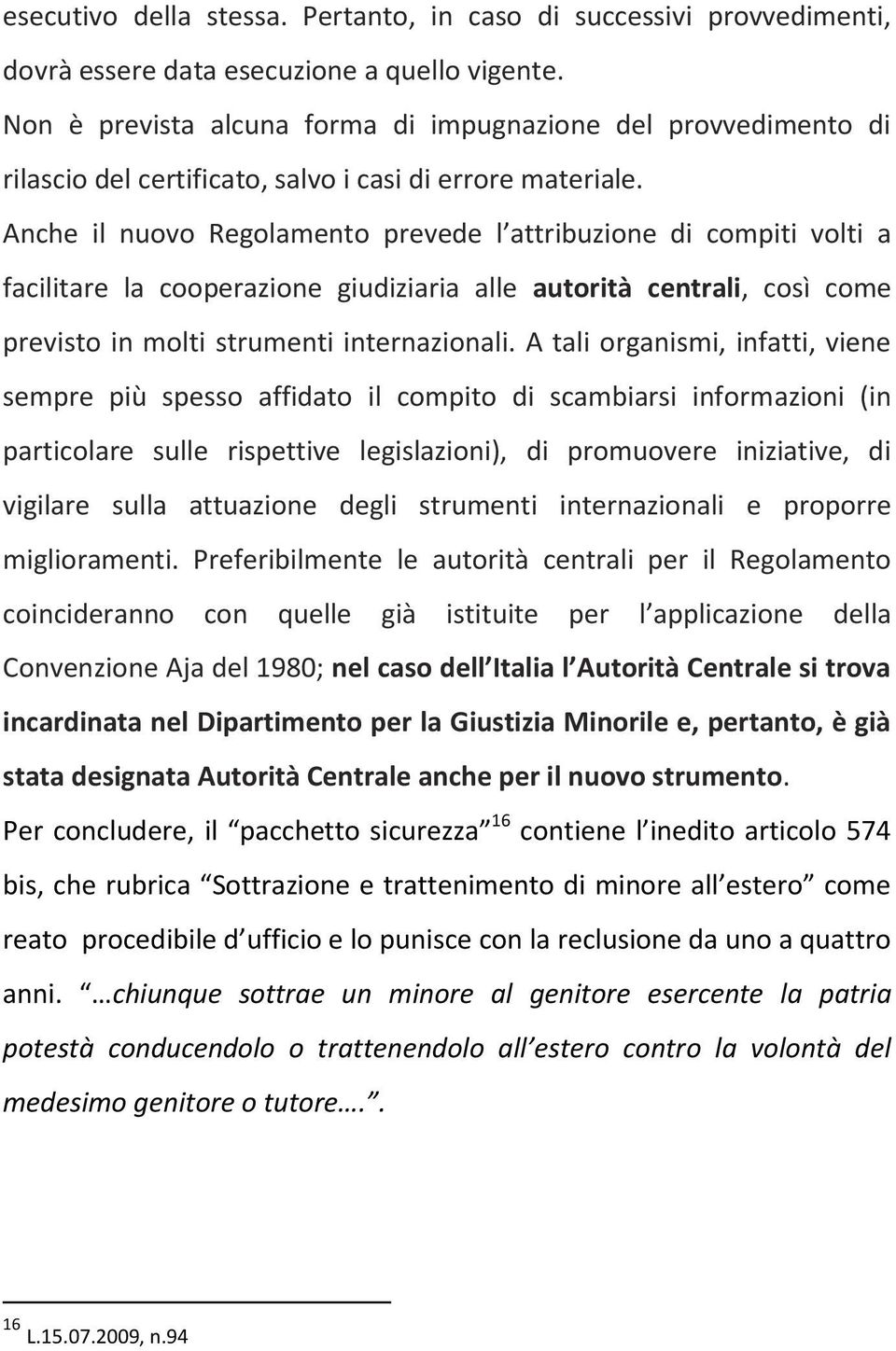 Anche il nuovo Regolamento prevede l attribuzione di compiti volti a facilitare la cooperazione giudiziaria alle autorità centrali, così come previsto in molti strumenti internazionali.