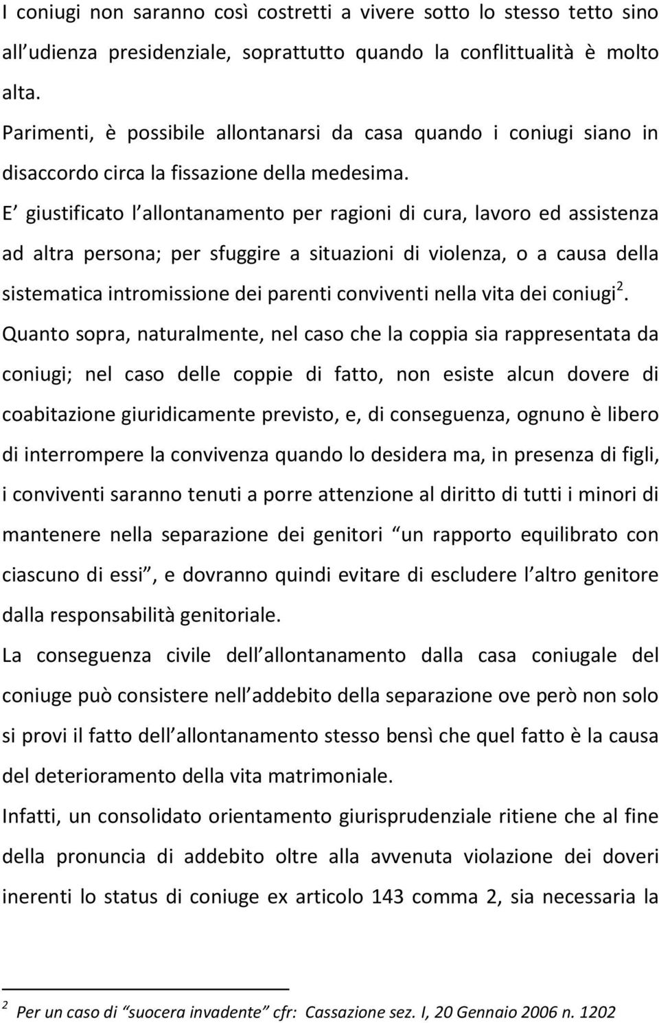 E giustificato l allontanamento per ragioni di cura, lavoro ed assistenza ad altra persona; per sfuggire a situazioni di violenza, o a causa della sistematica intromissione dei parenti conviventi