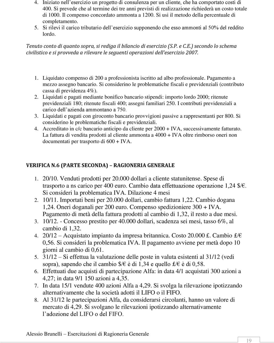 Si rilevi il carico tributario dell esercizio supponendo che esso ammonti al 50% del reddito lordo. Tenuto conto di quanto sopra, si rediga il bilancio di esercizio (S.P. e C.E.