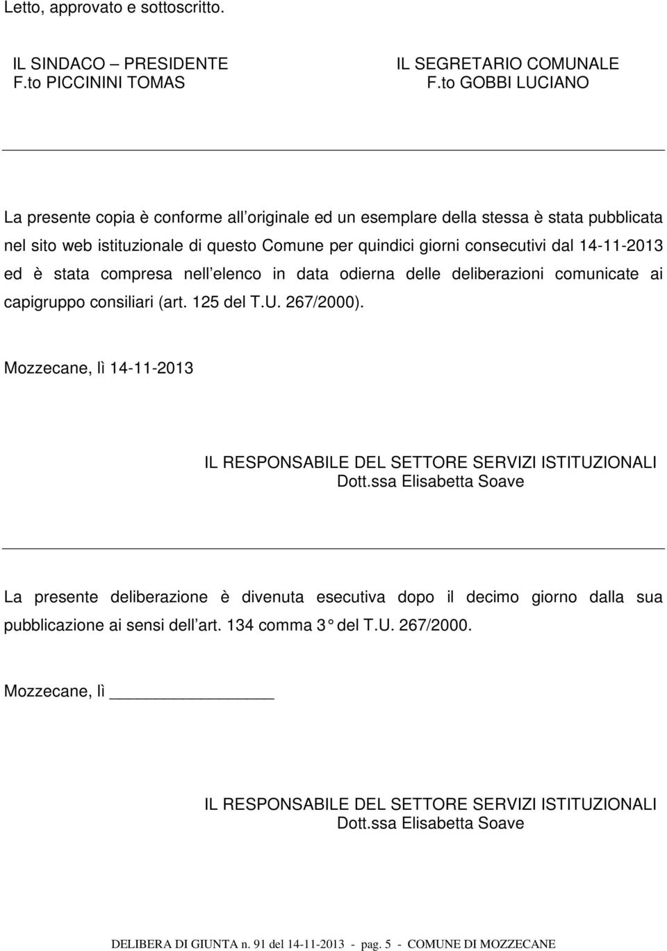 ed è stata compresa nell elenco in data odierna delle deliberazioni comunicate ai capigruppo consiliari (art. 125 del T.U. 267/2000).