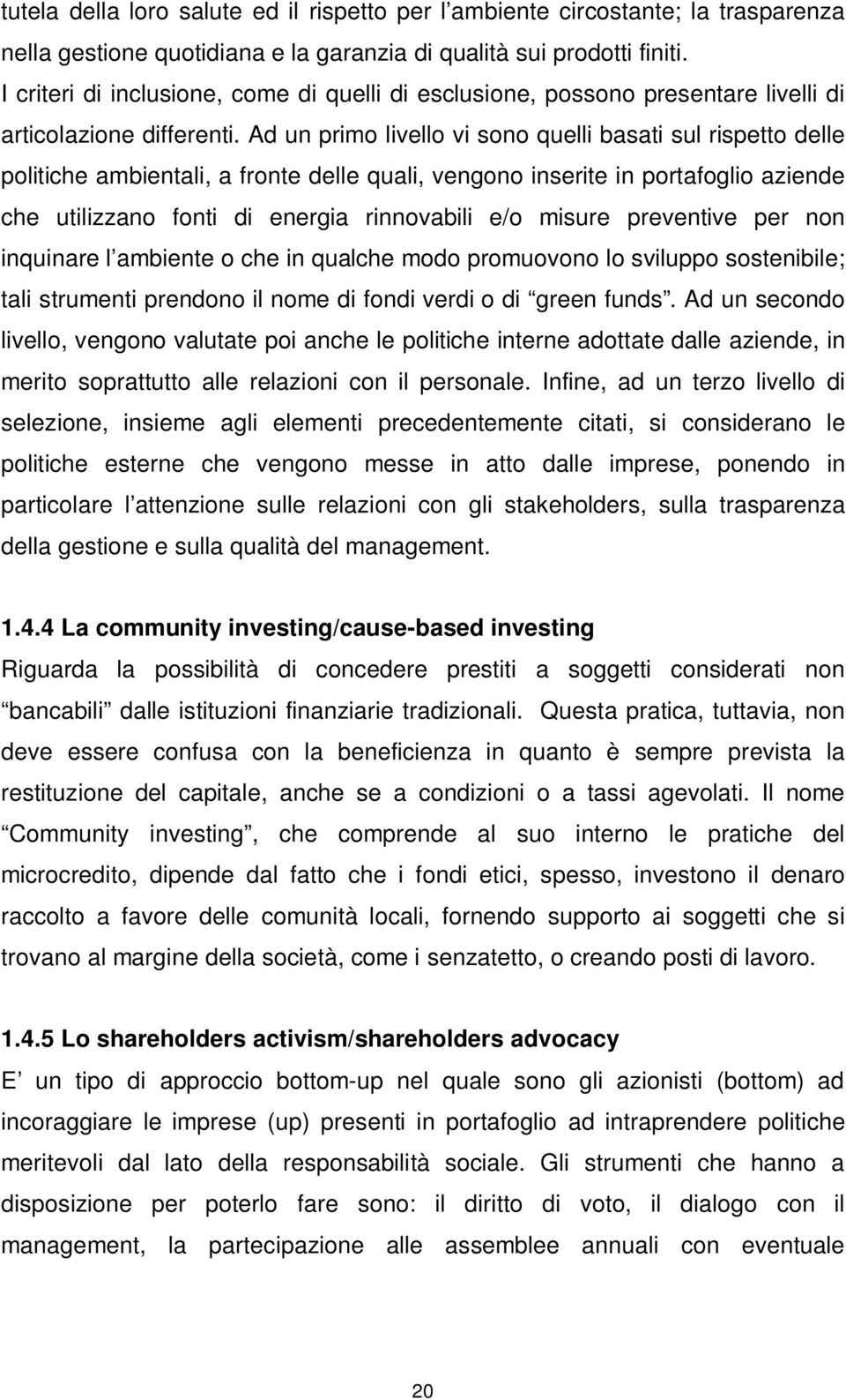 Ad un primo livello vi sono quelli basati sul rispetto delle politiche ambientali, a fronte delle quali, vengono inserite in portafoglio aziende che utilizzano fonti di energia rinnovabili e/o misure