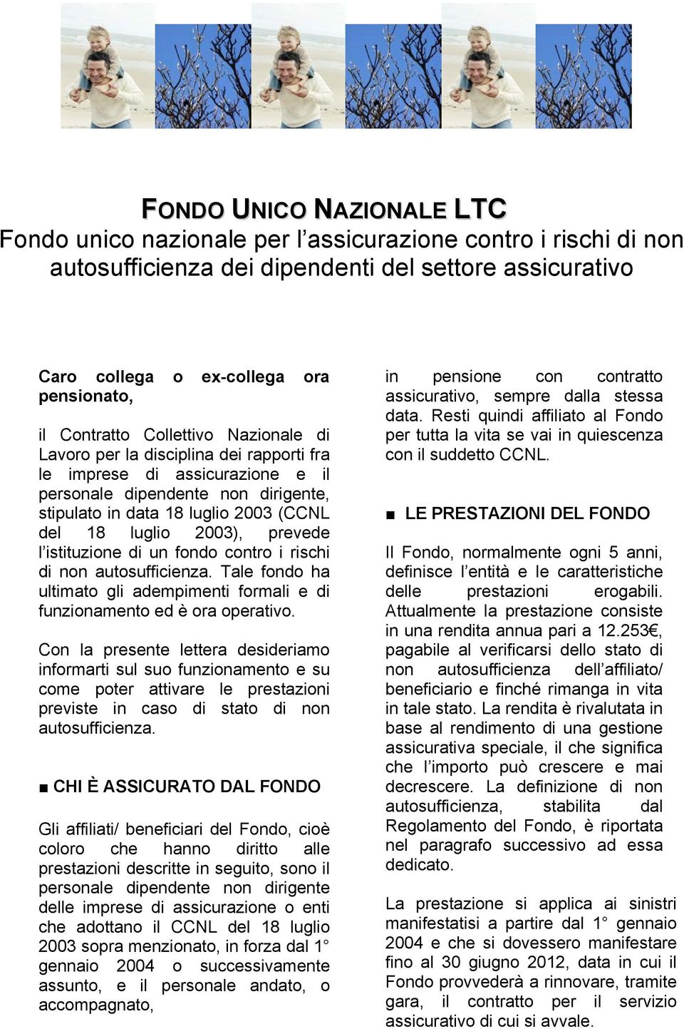 2003), prevede l istituzione di un fondo contro i rischi di non autosufficienza. Tale fondo ha ultimato gli adempimenti formali e di funzionamento ed è ora operativo.