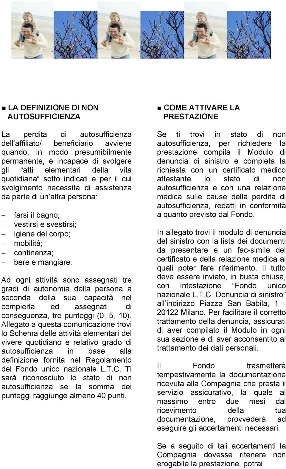 mangiare. Ad ogni attività sono assegnati tre gradi di autonomia della persona a seconda della sua capacità nel compierla ed assegnati, di conseguenza, tre punteggi (0, 5, 10).