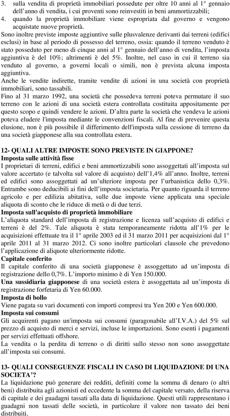 Sono inoltre previste imposte aggiuntive sulle plusvalenze derivanti dai terreni (edifici esclusi) in base al periodo di possesso del terreno, ossia: quando il terreno venduto è stato posseduto per