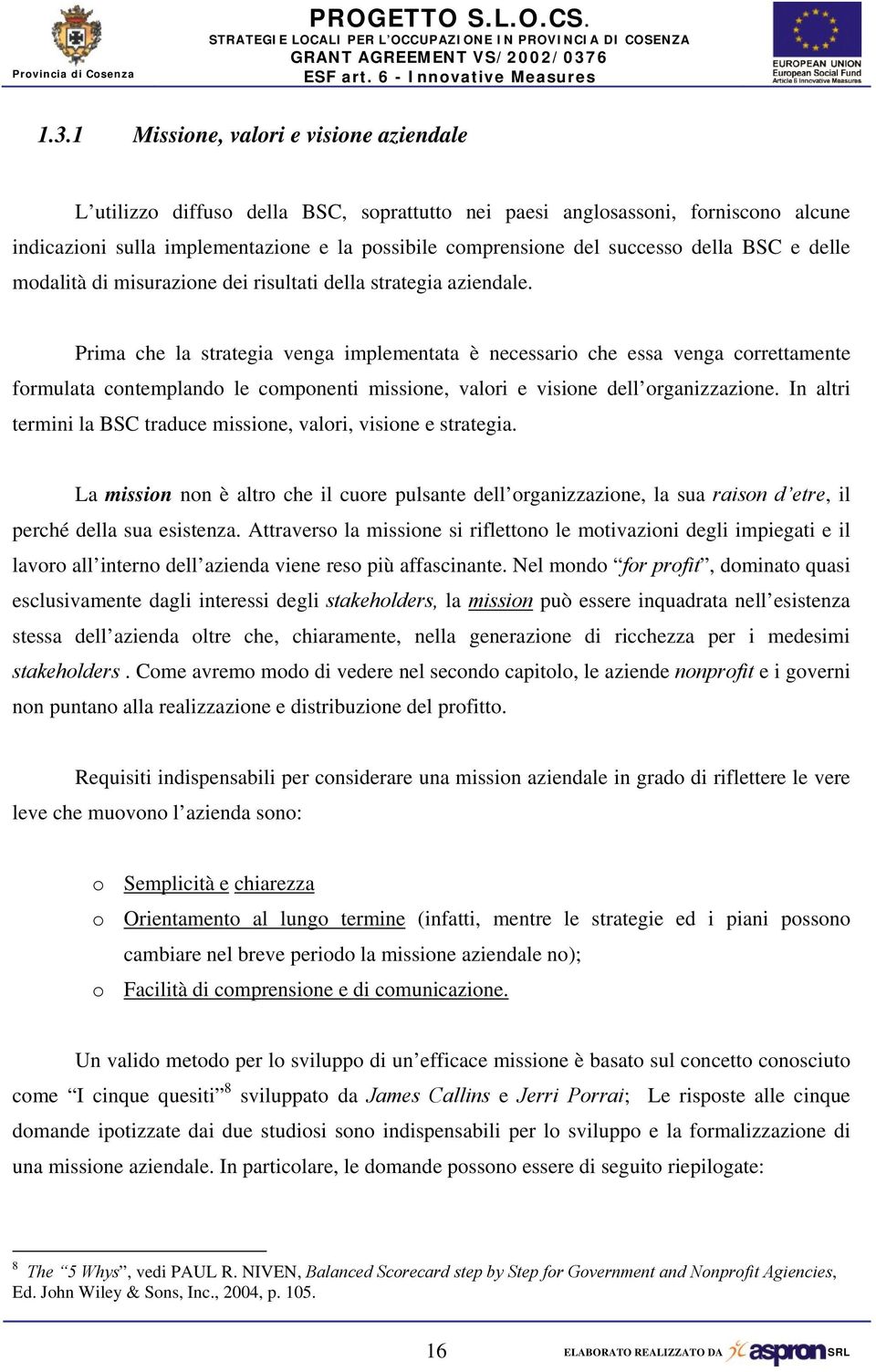 Prima che la strategia venga implementata è necessario che essa venga correttamente formulata contemplando le componenti missione, valori e visione dell organizzazione.