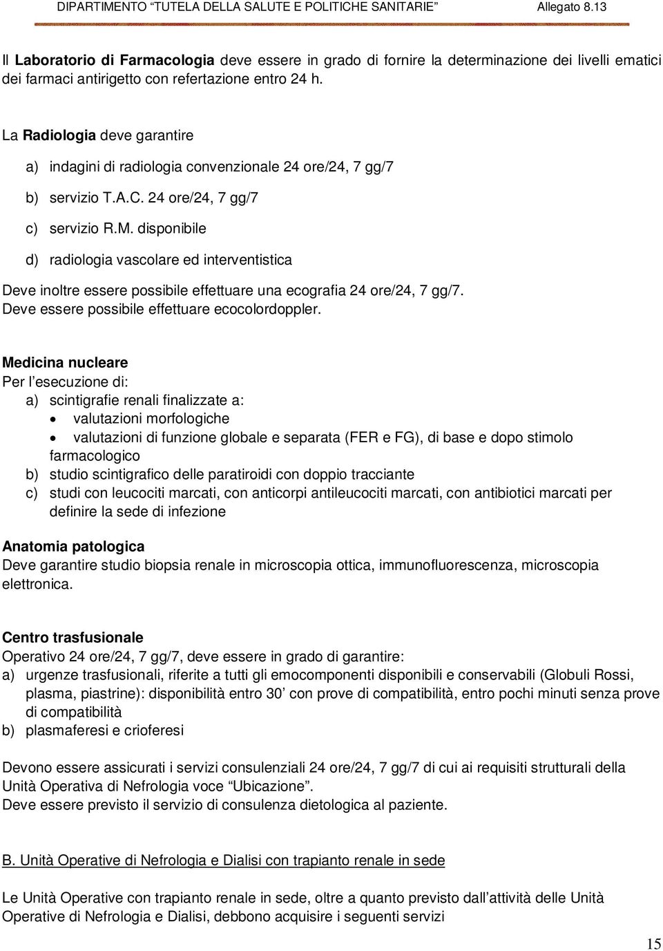 disponibile d) radiologia vascolare ed interventistica Deve inoltre essere possibile effettuare una ecografia 24 ore/24, 7 gg/7. Deve essere possibile effettuare ecocolordoppler.