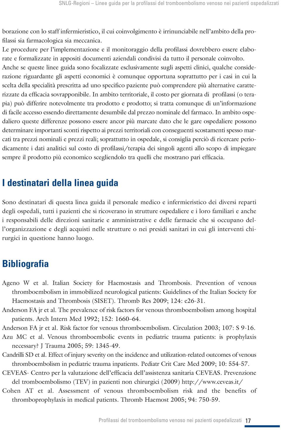 Anche se queste linee guida sono focalizzate esclusivamente sugli aspetti clinici, qualche considerazione riguardante gli aspetti economici è comunque opportuna soprattutto per i casi in cui la