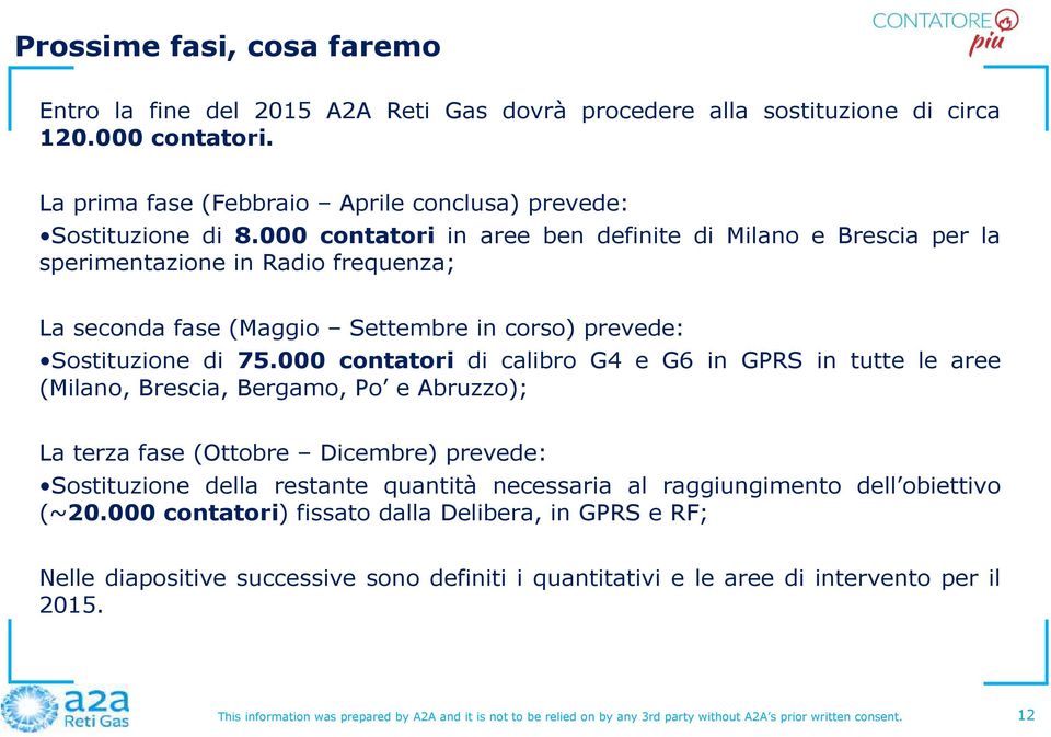 000 contatori in aree ben definite di Milano e Brescia per la sperimentazione in Radio frequenza; La seconda fase (Maggio Settembre in corso) prevede: Sostituzione di 75.