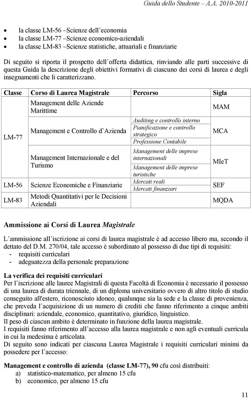 offerta didattica, rinviando alle parti successive di questa Guida la descrizione degli obiettivi formativi di ciascuno dei corsi di laurea e degli insegnamenti che li caratterizzano.