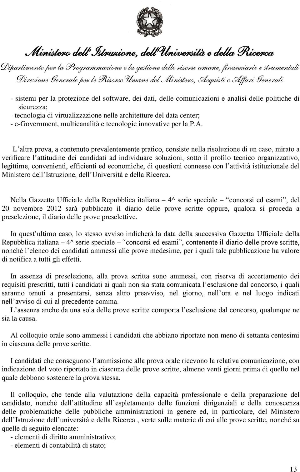 L altra prova, a contenuto prevalentemente pratico, consiste nella risoluzione di un caso, mirato a verificare l attitudine dei candidati ad individuare soluzioni, sotto il profilo tecnico