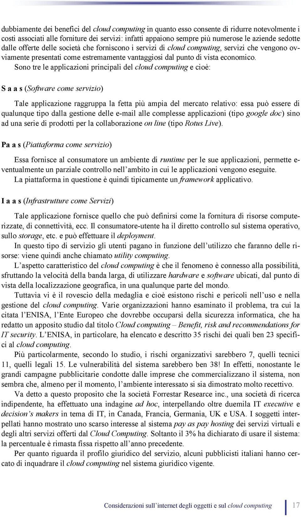 Sono tre le applicazioni principali del cloud computing e cioè: S a a s (Software come servizio) Tale applicazione raggruppa la fetta più ampia del mercato relativo: essa può essere di qualunque tipo