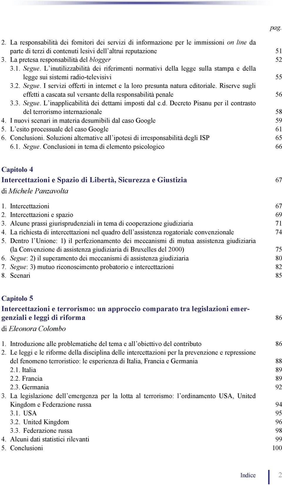 Riserve sugli effetti a cascata sul versante della responsabilità penale 56 3.3. Segue. L inapplicabilità dei dettami imposti dal c.d. Decreto Pisanu per il contrasto del terrorismo internazionale 58 4.