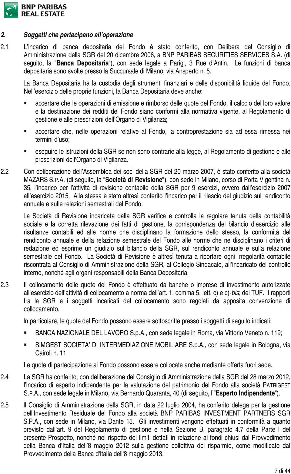 Le funzioni di banca depositaria sono svolte presso la Succursale di Milano, via Ansperto n. 5. La Banca Depositaria ha la custodia degli strumenti finanziari e delle disponibilità liquide del Fondo.