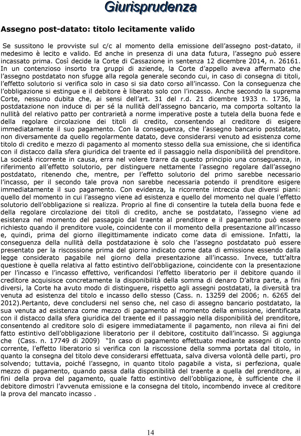 In un contenzioso insorto tra gruppi di aziende, la Corte d appello aveva affermato che l assegno postdatato non sfugge alla regola generale secondo cui, in caso di consegna di titoli, l effetto