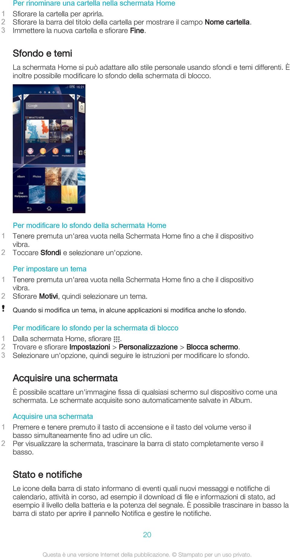 È inoltre possibile modificare lo sfondo della schermata di blocco. Per modificare lo sfondo della schermata Home 1 Tenere premuta un'area vuota nella Schermata Home fino a che il dispositivo vibra.