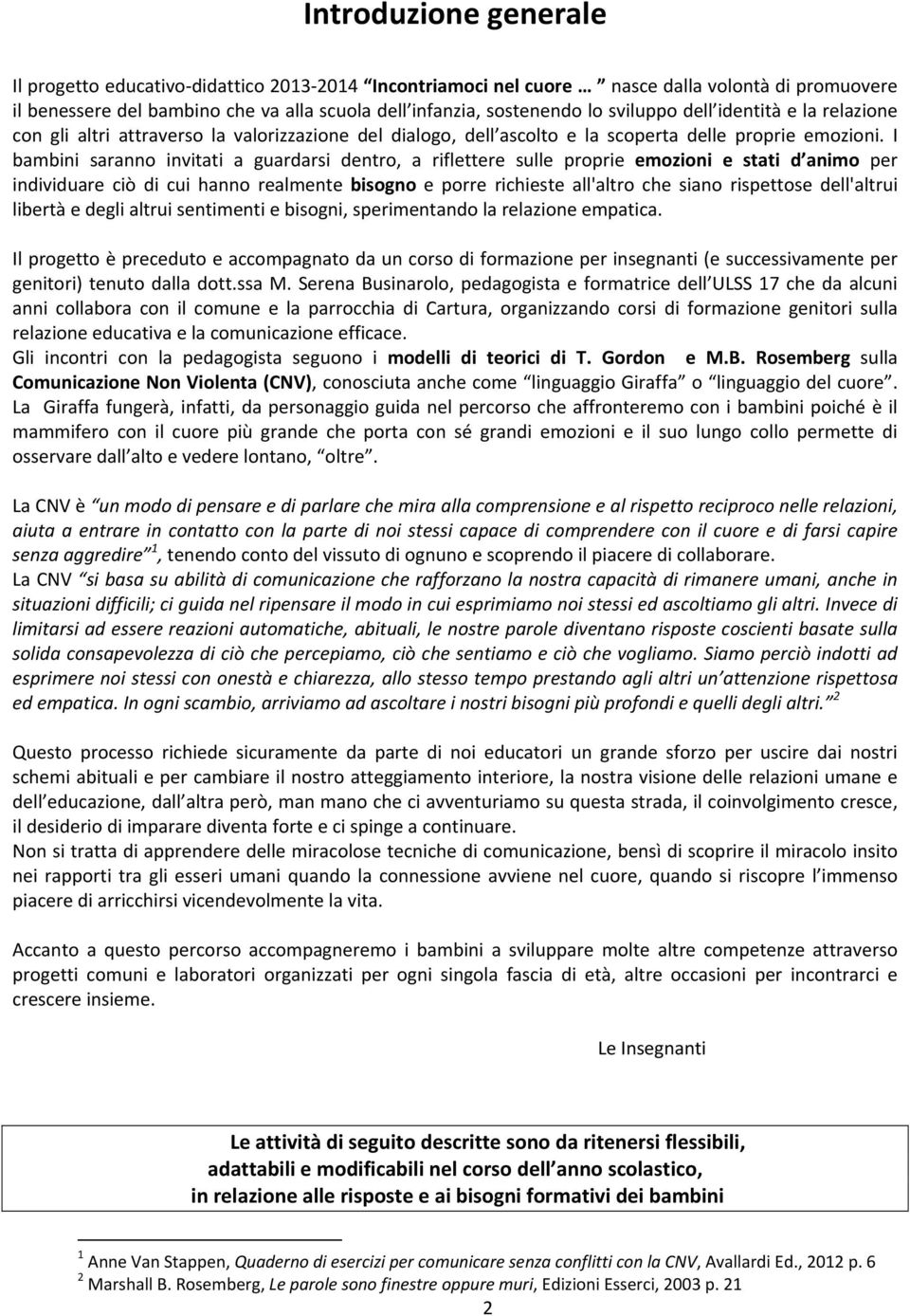 I bambini saranno invitati a guardarsi dentro, a riflettere sulle proprie emozioni e stati d animo per individuare ciò di cui hanno realmente bisogno e porre richieste all'altro che siano rispettose