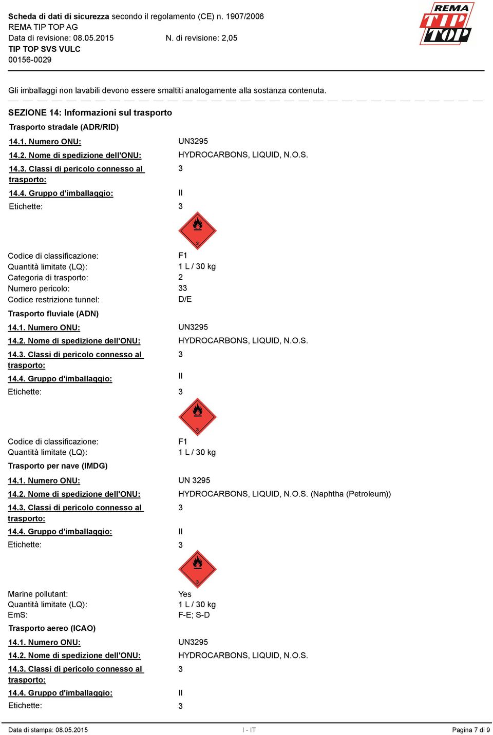 LIQUID, N.O.S. II Codice di classificazione: F1 Quantità limitate (LQ): 1 L / 0 kg Categoria di trasporto: 2 Numero pericolo: Codice restrizione tunnel: D/E Trasporto fluviale (ADN) 14.1. Numero ONU: UN295 14.