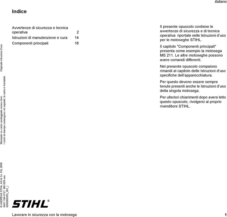 nelle Istruzioni d uso per le motoseghe STIHL. Il capitolo "Componenti principali" presenta come esempio la motosega MS 211. Le altre motoseghe possono avere comandi differenti.