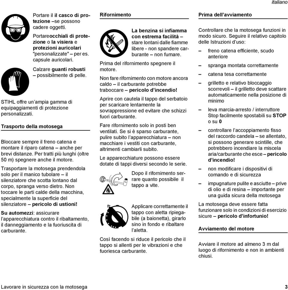 Trasporto della motosega Bloccare sempre il freno catena e montare il riparo catena anche per brevi distanze. Per tratti più lunghi (oltre 50 m) spegnere anche il motore.