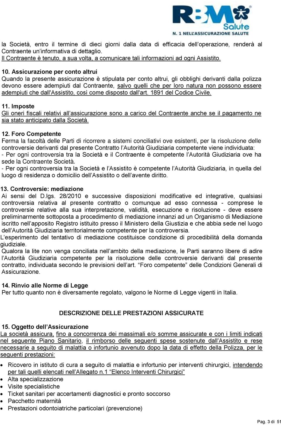 Assicurazione per conto altrui Quando la presente assicurazione è stipulata per conto altrui, gli obblighi derivanti dalla polizza devono essere adempiuti dal Contraente, salvo quelli che per loro