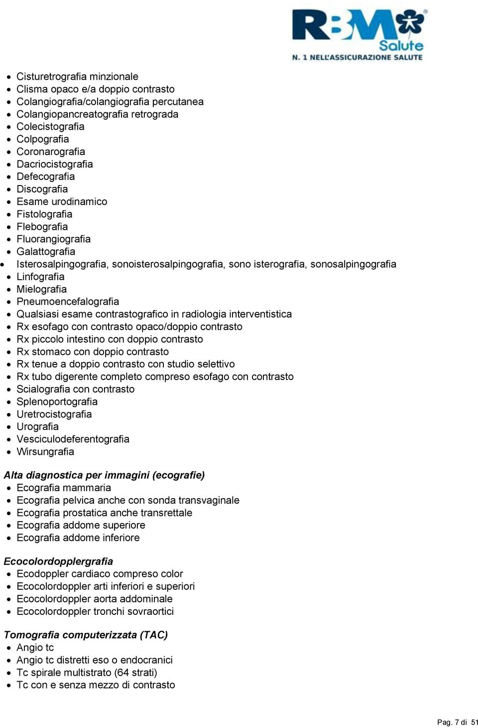 Mielografia Pneumoencefalografia Qualsiasi esame contrastografico in radiologia interventistica Rx esofago con contrasto opaco/doppio contrasto Rx piccolo intestino con doppio contrasto Rx stomaco