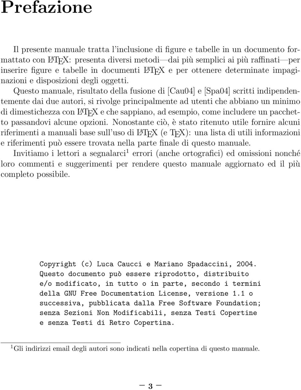 Questo manuale, risultato della fusione di [Cau04] e [Spa04] scritti indipendentemente dai due autori, si rivolge principalmente ad utenti che abbiano un minimo di dimestichezza con L A TEX e che