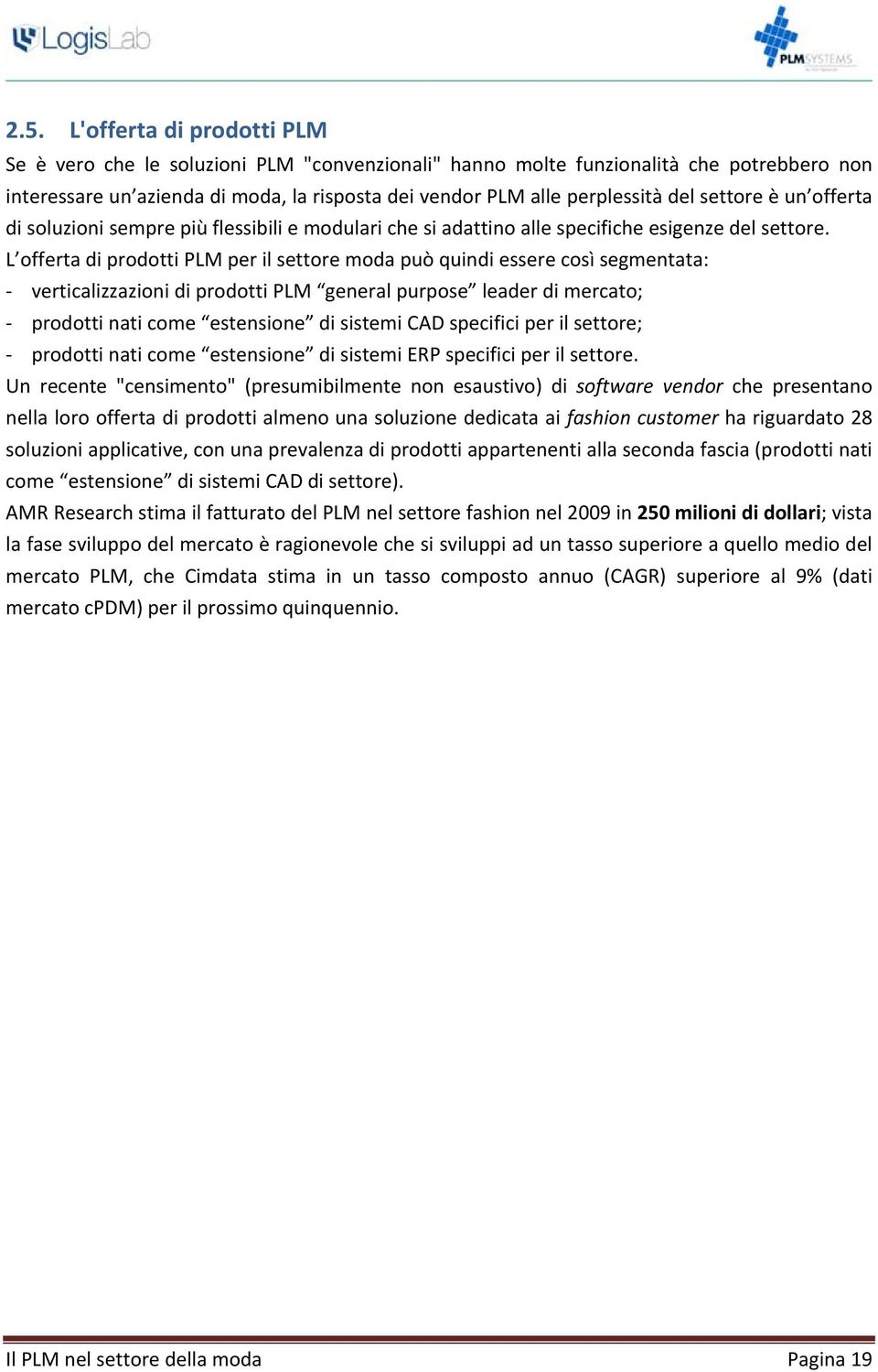 L offerta di prodotti PLM per il settore moda può quindi essere così segmentata: verticalizzazioni di prodotti PLM general purpose leader di mercato; prodotti nati come estensione di sistemi CAD