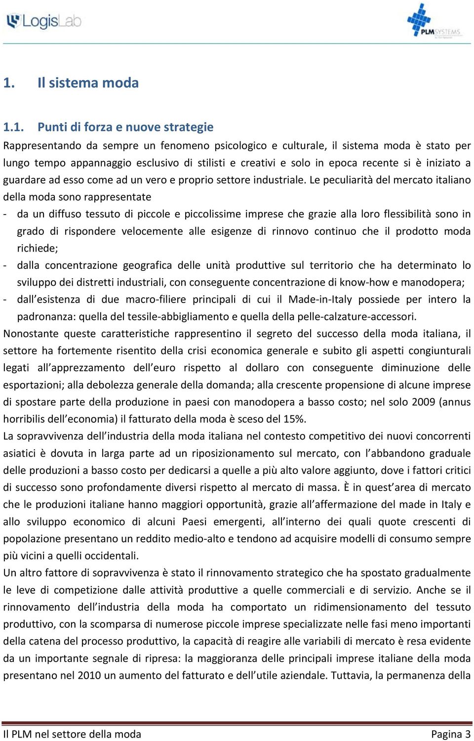 Le peculiarità del mercato italiano della moda sono rappresentate da un diffuso tessuto di piccole e piccolissime imprese che grazie alla loro flessibilità sono in grado di rispondere velocemente