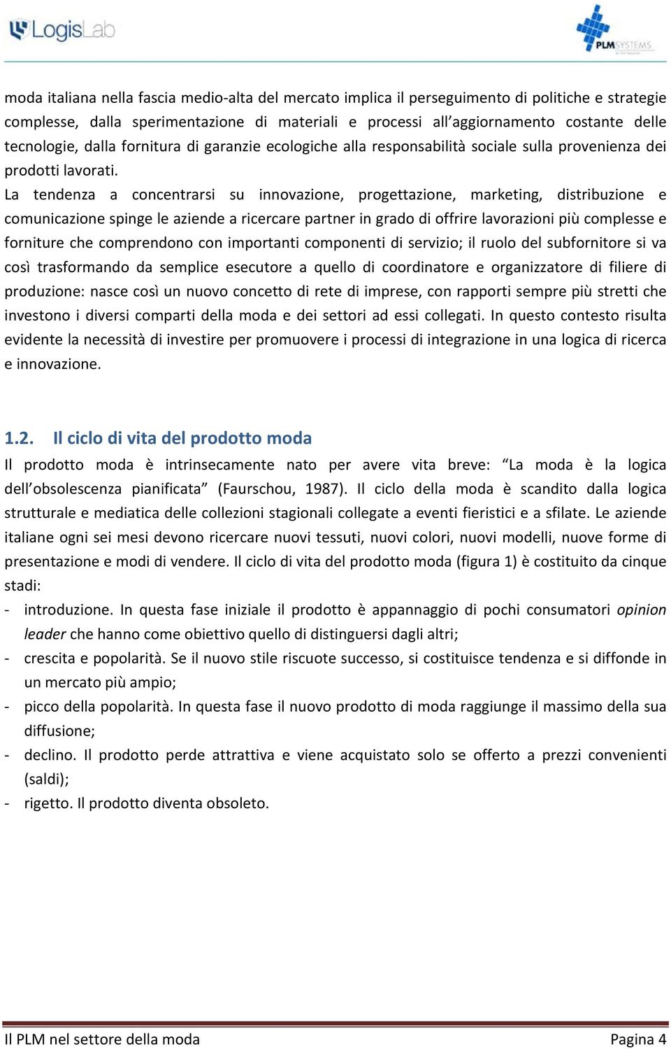 La tendenza a concentrarsi su innovazione, progettazione, marketing, distribuzione e comunicazione spinge le aziende a ricercare partner in grado di offrire lavorazioni più complesse e forniture che