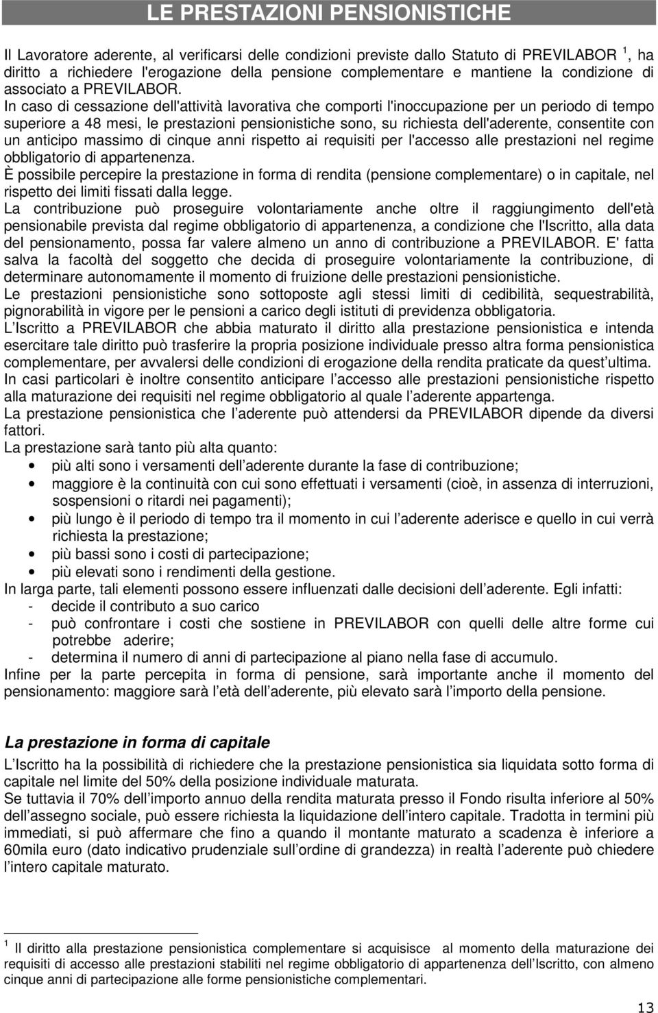 In caso di cessazione dell'attività lavorativa che comporti l'inoccupazione per un periodo di tempo superiore a 48 mesi, le prestazioni pensionistiche sono, su richiesta dell'aderente, consentite con