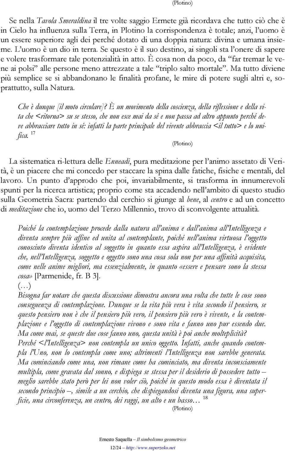 Se questo è il suo destino, ai singoli sta l onere di sapere e volere trasformare tale potenzialità in atto.