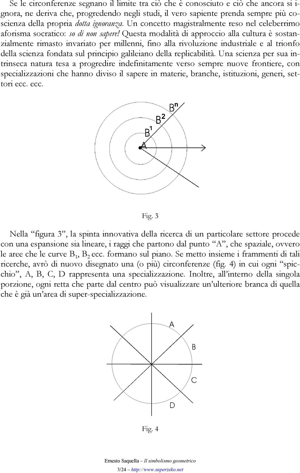 Questa modalità di approccio alla cultura è sostanzialmente rimasto invariato per millenni, fino alla rivoluzione industriale e al trionfo della scienza fondata sul principio galileiano della