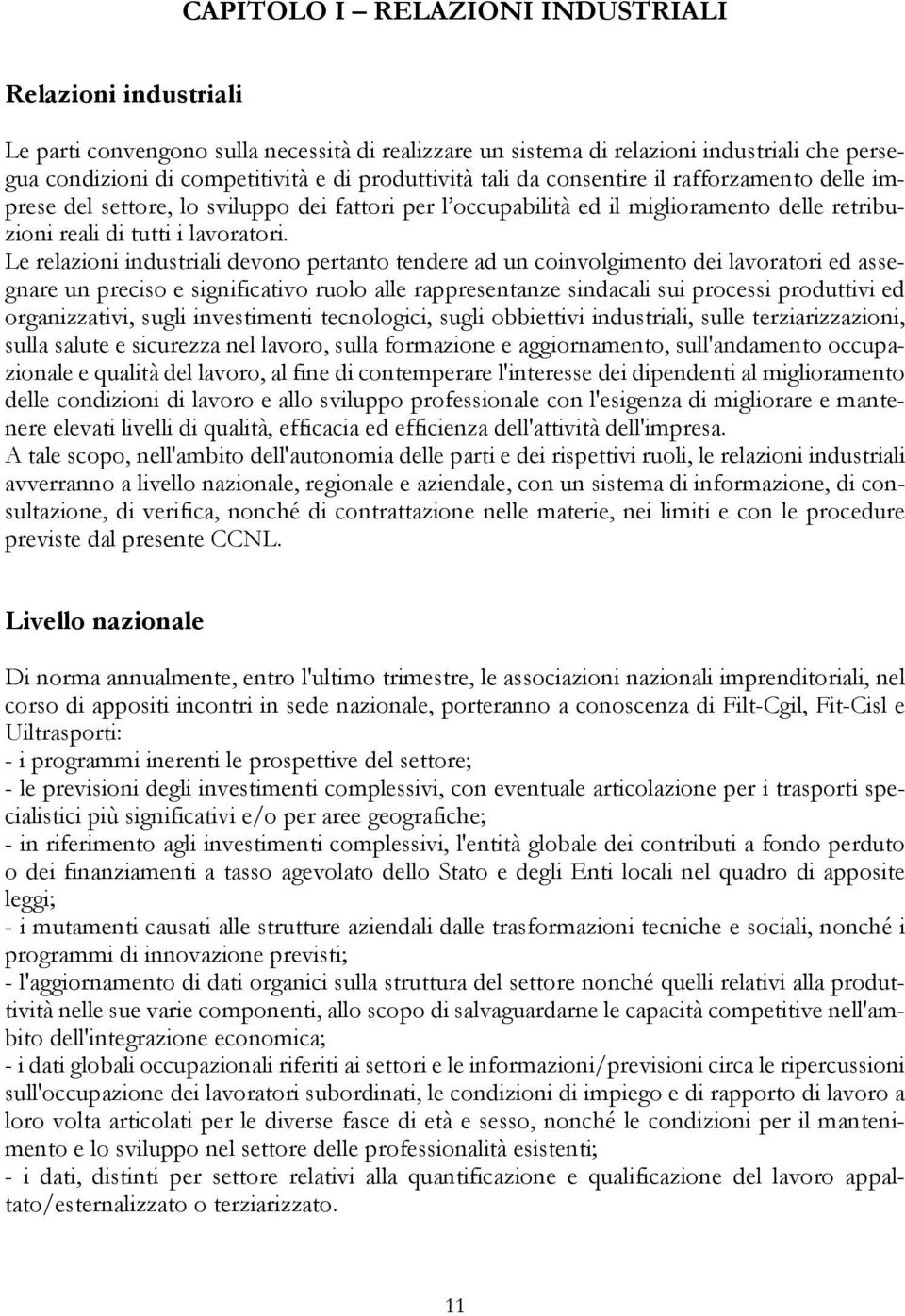 Le relazioni industriali devono pertanto tendere ad un coinvolgimento dei lavoratori ed assegnare un preciso e significativo ruolo alle rappresentanze sindacali sui processi produttivi ed