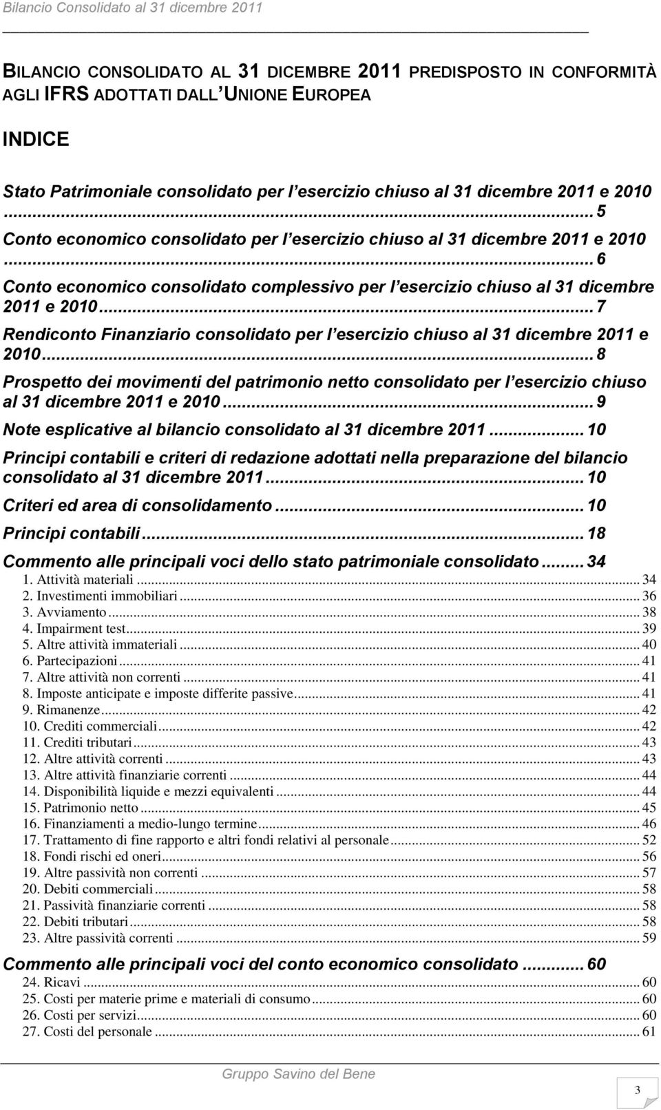 .. 7 Rendiconto Finanziario consolidato per l esercizio chiuso al 31 dicembre 2011 e 2010... 8 Prospetto dei movimenti del patrimonio netto consolidato per l esercizio chiuso al 31 dicembre 2011 e 2010.