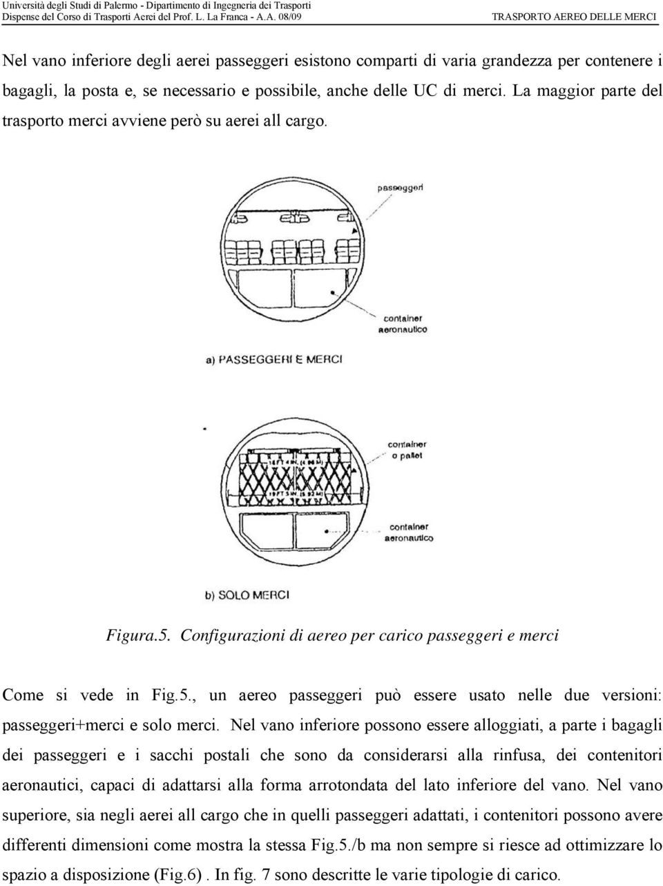 Nel vano inferiore possono essere alloggiati, a parte i bagagli dei passeggeri e i sacchi postali che sono da considerarsi alla rinfusa, dei contenitori aeronautici, capaci di adattarsi alla forma